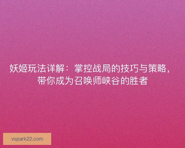 妖姬玩法详解：掌控战局的技巧与策略，带你成为召唤师峡谷的胜者