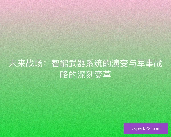 未来战场：智能武器系统的演变与军事战略的深刻变革