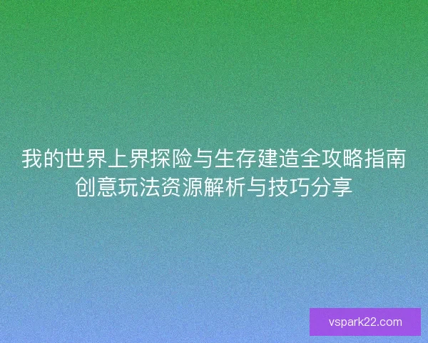 我的世界上界探险与生存建造全攻略指南创意玩法资源解析与技巧分享