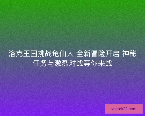 洛克王国挑战龟仙人 全新冒险开启 神秘任务与激烈对战等你来战