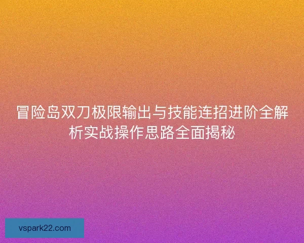 冒险岛双刀极限输出与技能连招进阶全解析实战操作思路全面揭秘