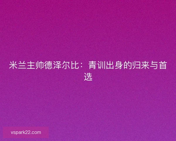 米兰主帅德泽尔比：青训出身的归来与首选