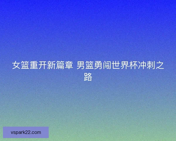 女篮重开新篇章 男篮勇闯世界杯冲刺之路