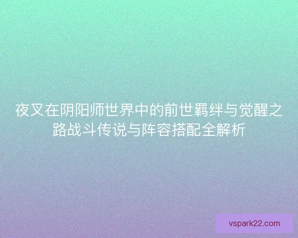 夜叉在阴阳师世界中的前世羁绊与觉醒之路战斗传说与阵容搭配全解析