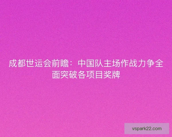 成都世运会前瞻：中国队主场作战力争全面突破各项目奖牌